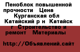 Пеноблок повышенной прочности › Цена ­ 2 500 - Курганская обл., Катайский р-н, Катайск г. Строительство и ремонт » Материалы   